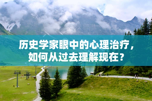 历史学家眼中的心理治疗，如何从过去理解现在？