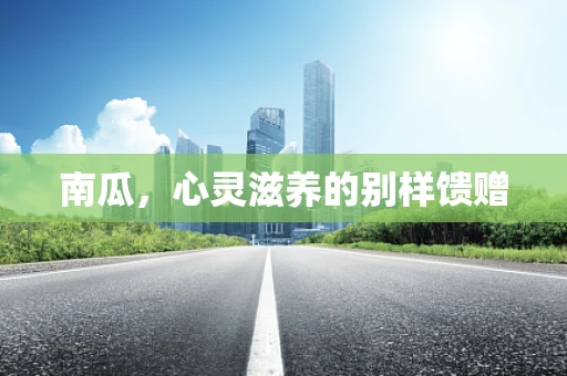 南瓜，心灵滋养的别样馈赠