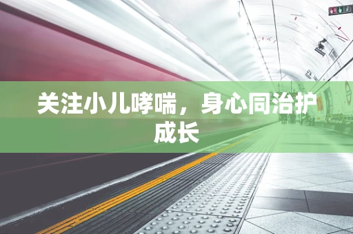 关注小儿哮喘，身心同治护成长