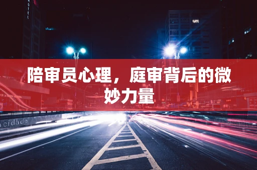 陪审员心理，庭审背后的微妙力量