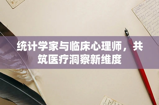 统计学家与临床心理师，共筑医疗洞察新维度