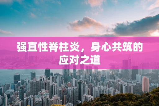 强直性脊柱炎，身心共筑的应对之道