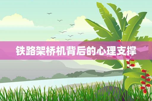 铁路架桥机背后的心理支撑