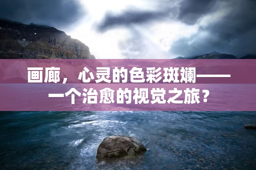 画廊，心灵的色彩斑斓——一个治愈的视觉之旅？