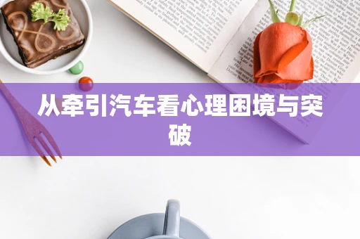 从牵引汽车看心理困境与突破
