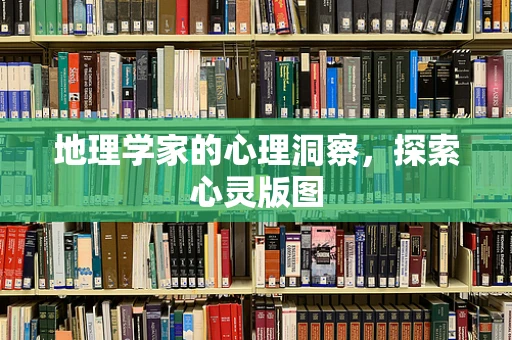 地理学家的心理洞察，探索心灵版图