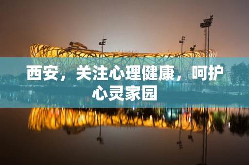 西安，关注心理健康，呵护心灵家园