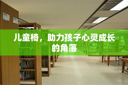 儿童椅，助力孩子心灵成长的角落