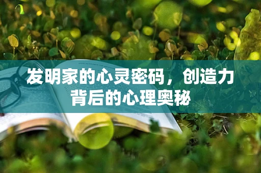 发明家的心灵密码，创造力背后的心理奥秘