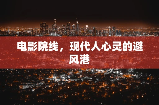 电影院线，现代人心灵的避风港