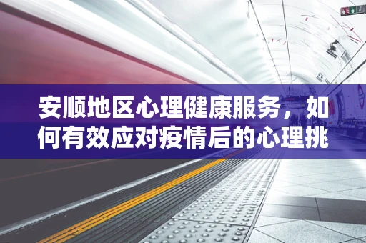 安顺地区心理健康服务，如何有效应对疫情后的心理挑战？