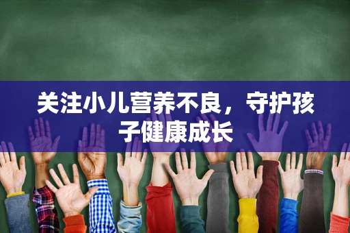 关注小儿营养不良，守护孩子健康成长