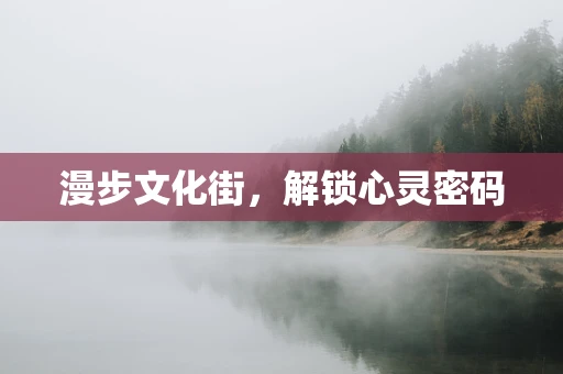 漫步文化街，解锁心灵密码