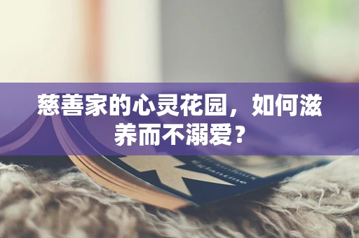 慈善家的心灵花园，如何滋养而不溺爱？