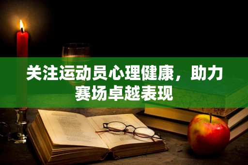 关注运动员心理健康，助力赛场卓越表现