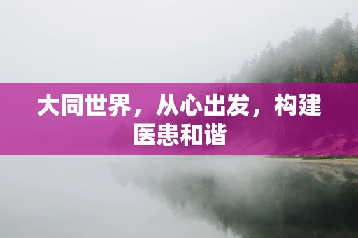 大同世界，从心出发，构建医患和谐