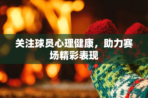 关注球员心理健康，助力赛场精彩表现
