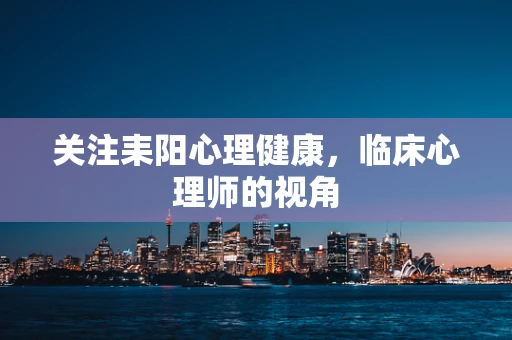 关注耒阳心理健康，临床心理师的视角
