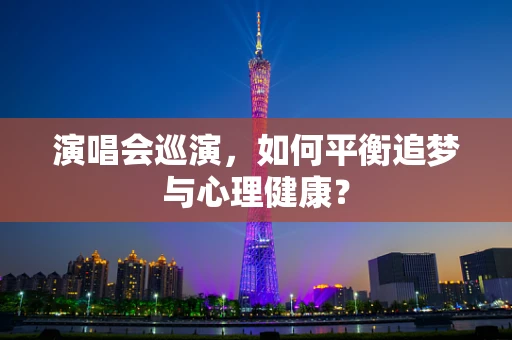 演唱会巡演，如何平衡追梦与心理健康？