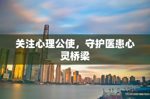 关注心理公使，守护医患心灵桥梁