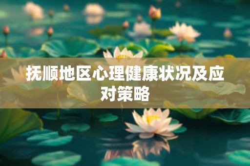 抚顺地区心理健康状况及应对策略