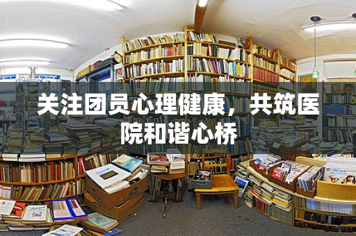 关注团员心理健康，共筑医院和谐心桥