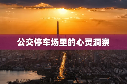 公交停车场里的心灵洞察
