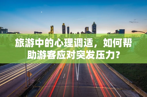 旅游中的心理调适，如何帮助游客应对突发压力？