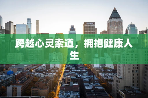 跨越心灵索道，拥抱健康人生