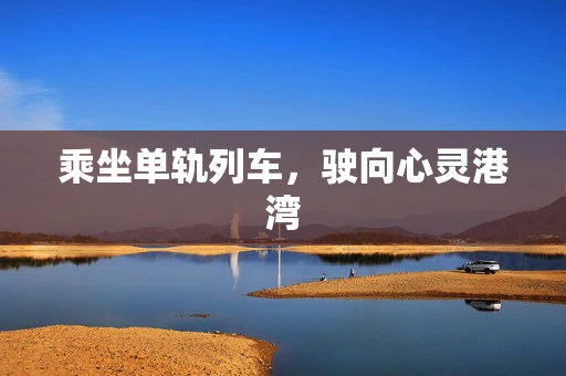 乘坐单轨列车，驶向心灵港湾