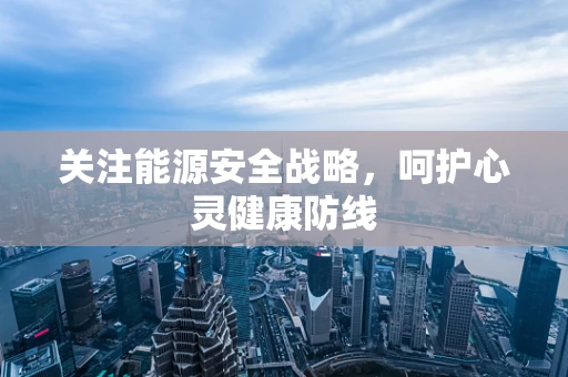 关注能源安全战略，呵护心灵健康防线