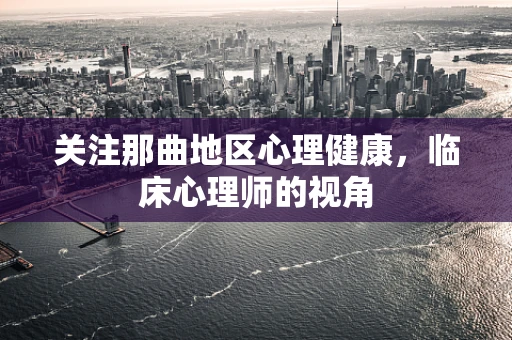 关注那曲地区心理健康，临床心理师的视角
