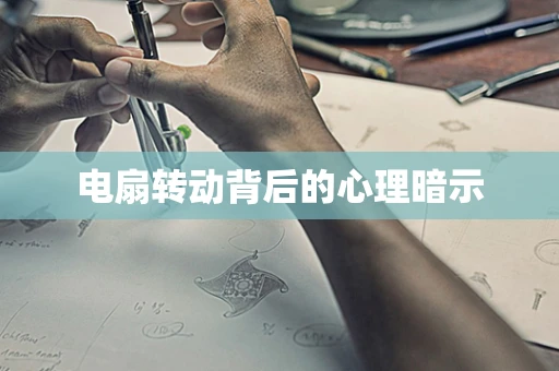电扇转动背后的心理暗示