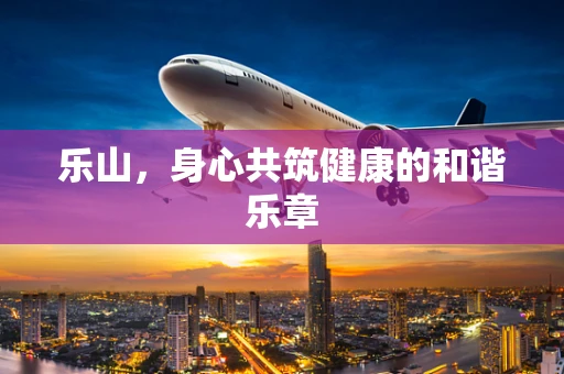 乐山，身心共筑健康的和谐乐章