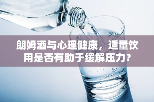 朗姆酒与心理健康，适量饮用是否有助于缓解压力？
