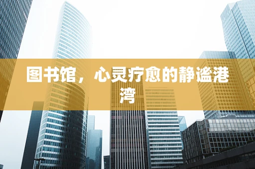图书馆，心灵疗愈的静谧港湾