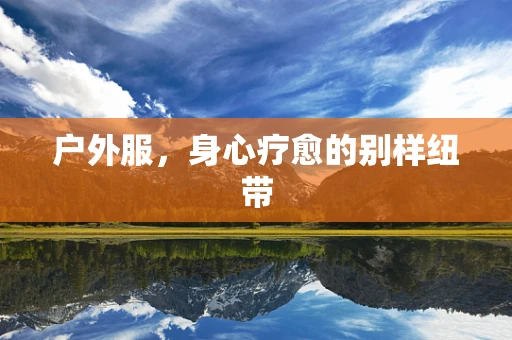 户外服，身心疗愈的别样纽带