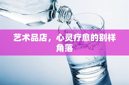 艺术品店，心灵疗愈的别样角落