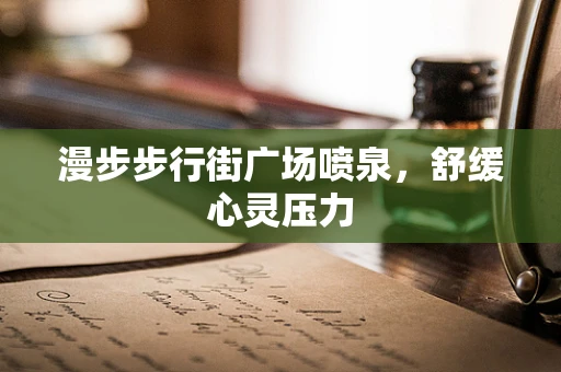 漫步步行街广场喷泉，舒缓心灵压力