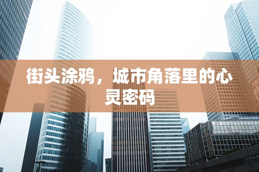 街头涂鸦，城市角落里的心灵密码