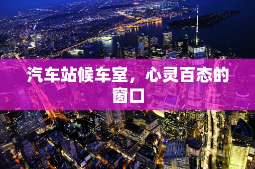 汽车站候车室，心灵百态的窗口