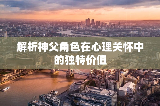 解析神父角色在心理关怀中的独特价值