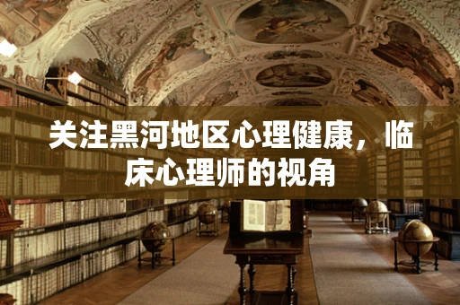 关注黑河地区心理健康，临床心理师的视角