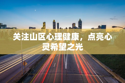 关注山区心理健康，点亮心灵希望之光