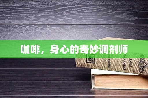 咖啡，身心的奇妙调剂师