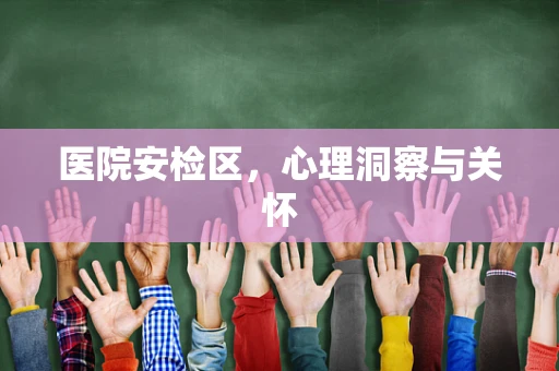 医院安检区，心理洞察与关怀