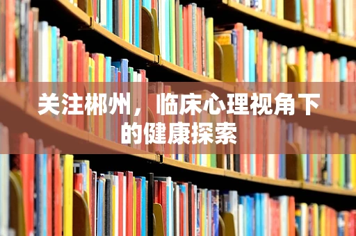 关注郴州，临床心理视角下的健康探索