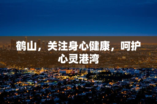 鹤山，关注身心健康，呵护心灵港湾