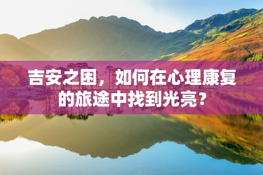吉安之困，如何在心理康复的旅途中找到光亮？