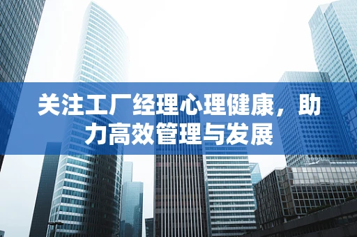 关注工厂经理心理健康，助力高效管理与发展
